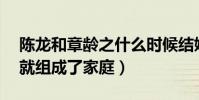 陈龙和章龄之什么时候结婚的(相识15之后就组成了家庭)