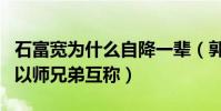 石富宽为什么自降一辈(郭德纲于谦差一辈却以师兄弟互称)