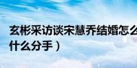玄彬采访谈宋慧乔结婚怎么说(玄彬宋慧乔为什么分手)