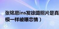 张铭恩ins发徐璐照片是真的吗(两人晒图一模一样被曝恋情)