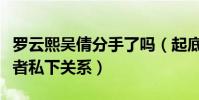 罗云熙吴倩分手了吗(起底何以琛赵默笙扮演者私下关系)