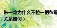 朱一龙为什么不拉一把彭冠英(揭秘二人私下关系如何)