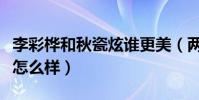 李彩桦和秋瓷炫谁更美(两位演员私下的关系怎么样)