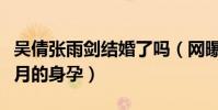 吴倩张雨剑结婚了吗(网曝吴倩目前已有八个月的身孕)