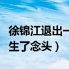徐锦江退出一路成年是真的吗（身体吃不消萌生了念头）