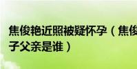 焦俊艳近照被疑怀孕(焦俊艳真的怀孕了吗孩子父亲是谁)
