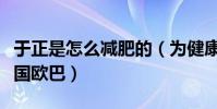 于正是怎么减肥的(为健康二战瘦了后秒变韩国欧巴)
