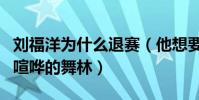 刘福洋为什么退赛(他想要的是没有争霸辱骂喧哗的舞林)