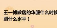 王一博散落的华服什么时候跳的(王一博的舞蹈什么水平)