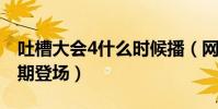 吐槽大会4什么时候播(网红一哥李佳琦将首期登场)