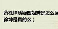 蔡徐坤质疑四姐妹是怎么回事(四姐妹回怼蔡徐坤是真的么)