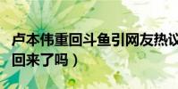 卢本伟重回斗鱼引网友热议(当年的一哥真的回来了吗)