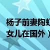 杨子前妻陶虹现在怎么样了（近些年一直带着女儿在国外）