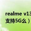 realme v13 5g怎么删除后台（realmeV13支持5G么）