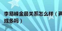 李易峰金晨关系怎么样(两个人在剧中的亲密戏多吗)