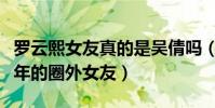 罗云熙女友真的是吴倩吗(罗云熙有个相恋五年的圈外女友)