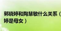 郭晓婷和陶慧敏什么关系(网曝陶慧敏和郭晓婷是母女)