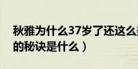 秋雅为什么37岁了还这么美(秋雅永葆青春的秘诀是什么)