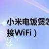 小米电饭煲怎么连接wifi（小米电饭煲怎么连接WiFi）