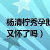 杨清柠秀孕肚段子引猜疑（继王乐乐儿子之后又怀了吗）