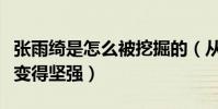 张雨绮是怎么被挖掘的(从小艰苦的条件让她变得坚强)