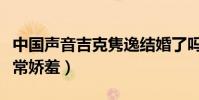中国声音吉克隽逸结婚了吗(穿上婚纱的她非常娇羞)