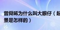 曾舜晞为什么叫大眼仔(起底曾舜晞的家世背景是怎样的)