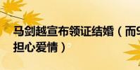 马剑越宣布领证结婚(而95后的你们却还在担心爱情)
