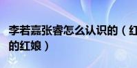李若嘉张睿怎么认识的(红楼梦可以说是两人的红娘)