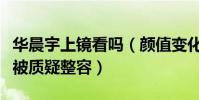华晨宇上镜看吗(颜值变化非常大的他被一直被质疑整容)