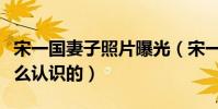 宋一国妻子照片曝光(宋一国与现任妻子是怎么认识的)