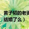 黄子韬的老婆结婚照什么梗（黄子稻真的已经结婚了么）