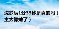 沈梦辰1分33秒是真的吗(视频被截图疯传女主太像她了)