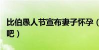 比伯愚人节宣布妻子怀孕(这些明星都太皮了吧)