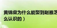黄锦燊为什么能娶到赵雅芝(两个人当初是怎么认识的)