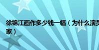 徐锦江画作多少钱一幅(为什么演员出身的徐锦江还是个画家)
