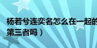 杨若兮连奕名怎么在一起的(杨若兮是连奕名第三者吗)