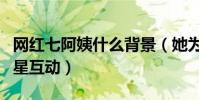 网红七阿姨什么背景(她为什么总能和知名明星互动)
