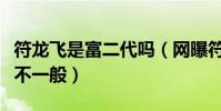 符龙飞是富二代吗(网曝符龙飞和杨幂的关系不一般)