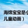 海绵宝宝是小孩子看的吗（这不是一部单纯的儿童动画）