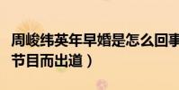 周峻纬英年早婚是怎么回事(因为参加真人秀节目而出道)