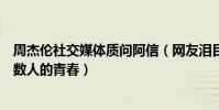 周杰伦社交媒体质问阿信(网友泪目:这两个男人代表了无数人的青春)