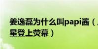 姜逸磊为什么叫papi酱(从网红一跃成为明星登上荧幕)