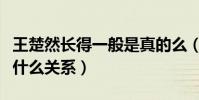王楚然长得一般是真的么(刘亦菲和王楚然是什么关系)