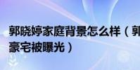 郭晓婷家庭背景怎么样(郭晓婷身穿名牌进入豪宅被曝光)