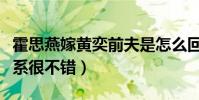 霍思燕嫁黄奕前夫是怎么回事(两个人之前关系很不错)