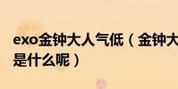 exo金钟大人气低(金钟大低人气的原因究竟是什么呢)