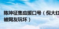 陈坤征集应援口号(倪大红扮演倔强父亲大火被网友玩坏)