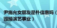 尹施允女朋友是朴信惠吗(曾因男女关系差点毁掉演艺事业)