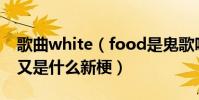歌曲white(food是鬼歌吗 不少网友发问这又是什么新梗)